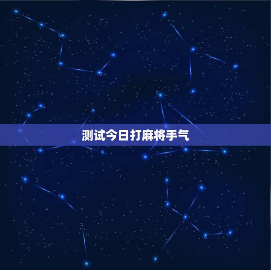 测试今日打麻将手气,测今日打麻将手气如何? 测试今日打麻将手气,测今日打麻将手气如何?