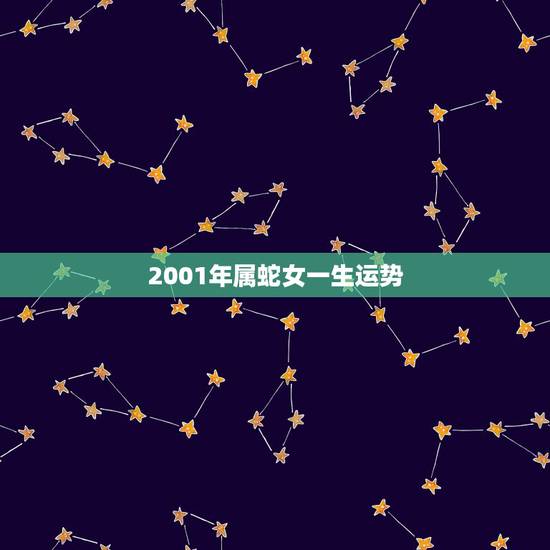 2001年属蛇女一生运势，2001年属蛇是什么命 2001年出生人的命
