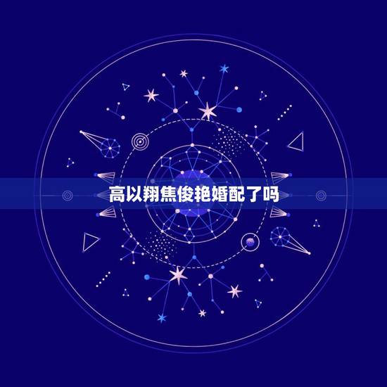 高以翔焦俊艳婚配了吗,高以翔和焦俊艳在一起过吗? 高以翔焦俊艳婚配了吗,高以翔和焦俊艳在一起过吗?