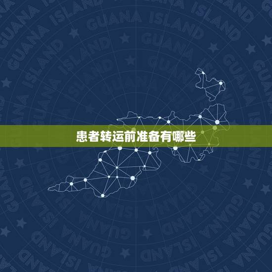 患者转运前准备有哪些,现场急救多发伤病人时转运的原则是什么 患者转运前准备有哪些,现场急救多发伤病人时转运的原则是什么