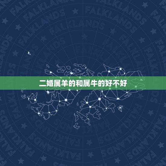 二婚属羊的和属牛的好不好，都说属羊的和属牛的结婚不好，有高手解释一下吗