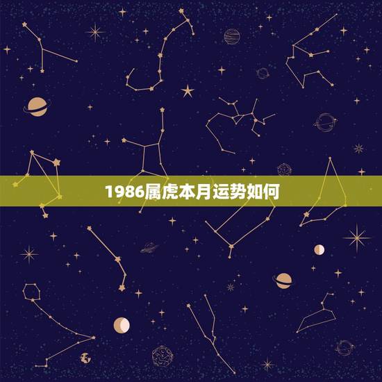 1986属虎本月运势如何,1986年属虎今年财运 1986属虎本月运势如何,1986年属虎今年财运