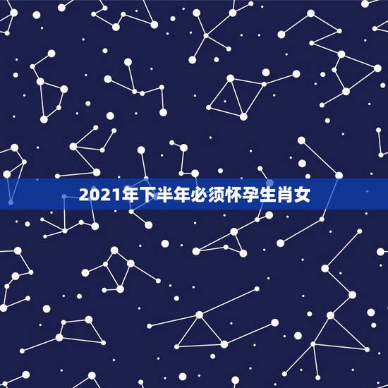 2021年下半年必须怀孕生肖女，2022年家里必定添丁的生肖女