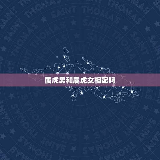 属虎男和属虎女相配吗，属虎女的和什么属相最配