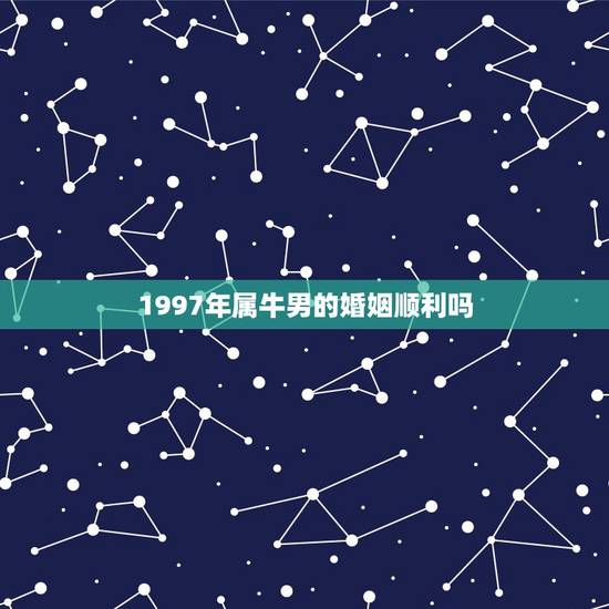 1997年属牛男的婚姻顺利吗，1997年适合在2022年结婚吗