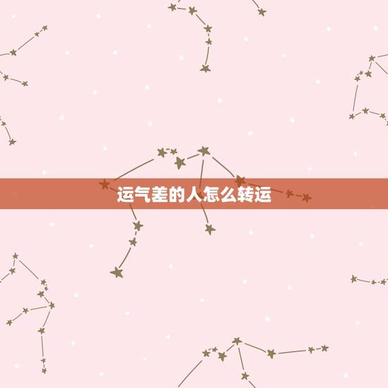 运气差的人怎么转运,运气差应该怎样转运啊? 运气差的人怎么转运,运气差应该怎样转运啊?