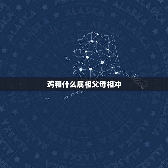 鸡和什么属相父母相冲，属鸡的和什么属相相符合