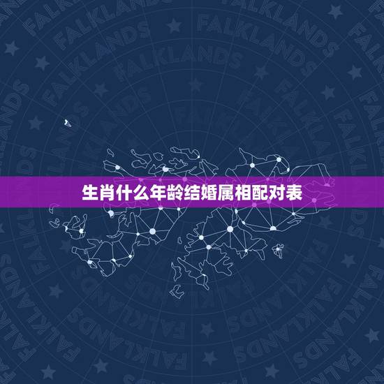 生肖什么年龄结婚属相配对表，生肖配对查询表 属相？