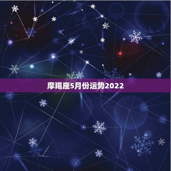 摩羯座5月份运势2022，摩羯2022年运势详解全年运程完整版