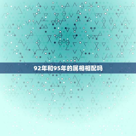 92年和95年的属相相配吗，92年属猴和95年属猪配么？