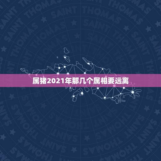 属猪2021年那几个属相要远离,2021年犯太岁的5个生肖,需要注意什 属猪2021年那几个属相要远离,2021年犯太岁的5个生肖,需要注意什