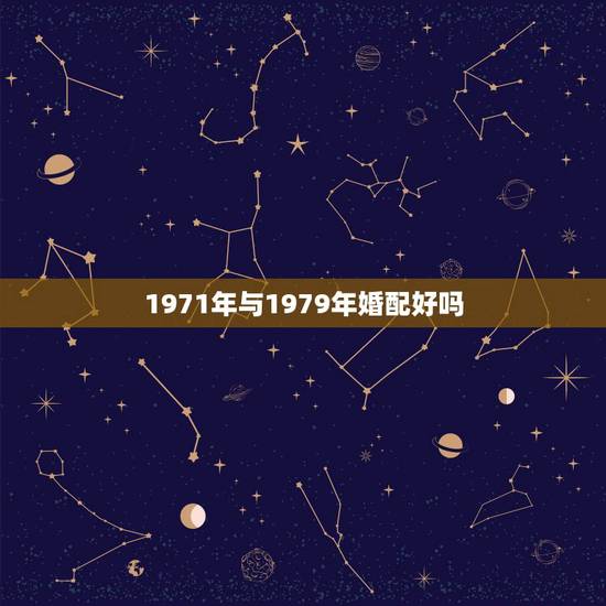 1971年与1979年婚配好吗,1979年属羊火命和1971年属猪金命 1971年与1979年婚配好吗,1979年属羊火命和1971年属猪金命