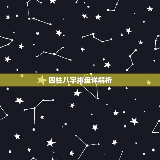 四柱八字排盘详解析,免费四柱八字排盘详解? 四柱八字排盘详解析,免费四柱八字排盘详解?