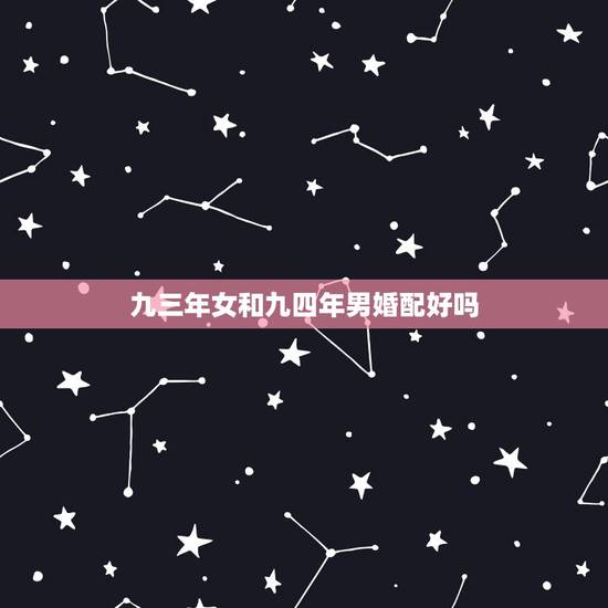九三年女和九四年男婚配好吗，九三年属鸡和九四年属狗的合婚吗？