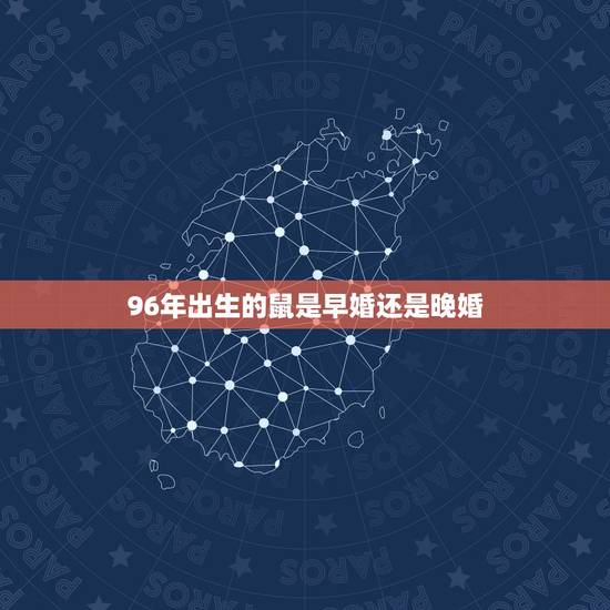 96年出生的鼠是早婚还是晚婚,1984年5月20属鼠宜早婚还是晚婚 96年出生的鼠是早婚还是晚婚,1984年5月20属鼠宜早婚还是晚婚