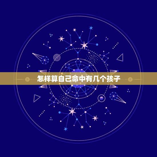 怎样算自己命中有几个孩子，怎样从生辰八字上知道自己有几个孩子？