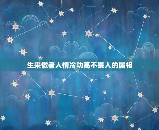 生来傲者人情冷功高不畏人的属相,不乱于心,不困于情.不畏将来,不念过往 生来傲者人情冷功高不畏人的属相,不乱于心,不困于情.不畏将来,不念过往