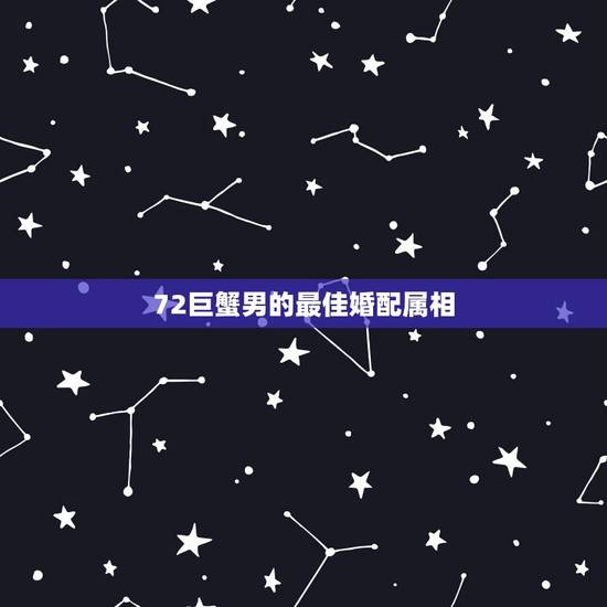 72巨蟹男的最佳婚配属相,巨蟹座男生和巨蟹座女生配对指数有多少? 72巨蟹男的最佳婚配属相,巨蟹座男生和巨蟹座女生配对指数有多少?