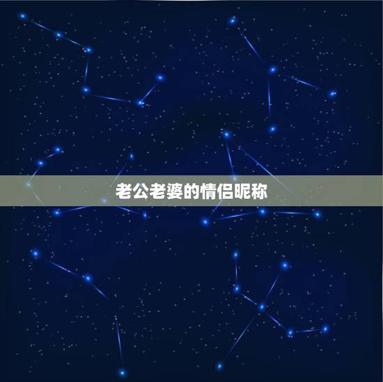老公老婆的情侣昵称，带有老公老婆的情侣