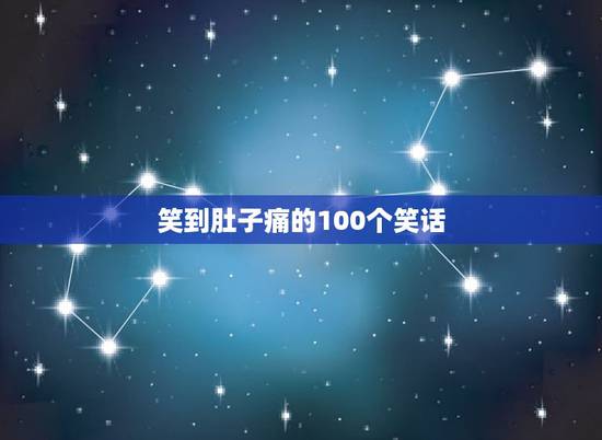 笑到肚子痛的100个笑话,搞笑笑话100个 笑到肚子痛的100个笑话,搞笑笑话100个