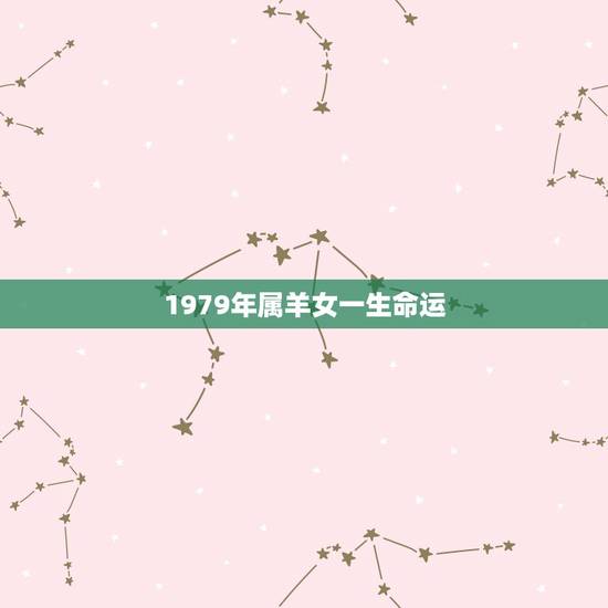 1979年属羊女一生命运，1979年属羊人一生运程