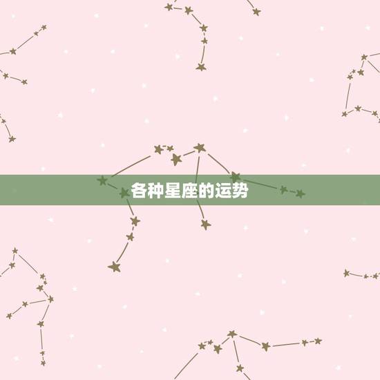 各种星座的运势,星座的运势? 各种星座的运势,星座的运势?