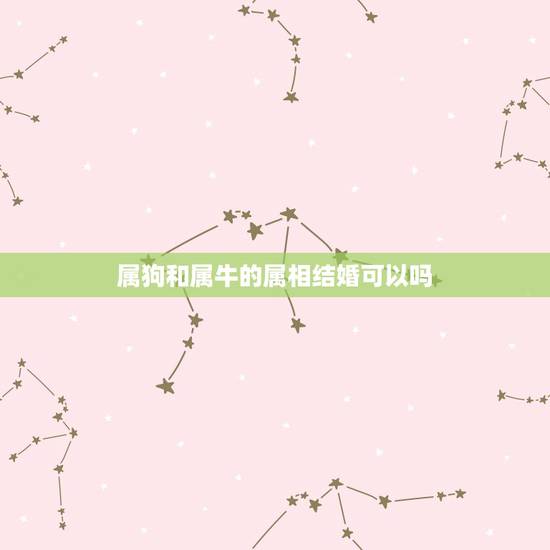 属狗和属牛的属相结婚可以吗,属狗和属牛结婚春节前有好日子吗? 属狗和属牛的属相结婚可以吗,属狗和属牛结婚春节前有好日子吗?
