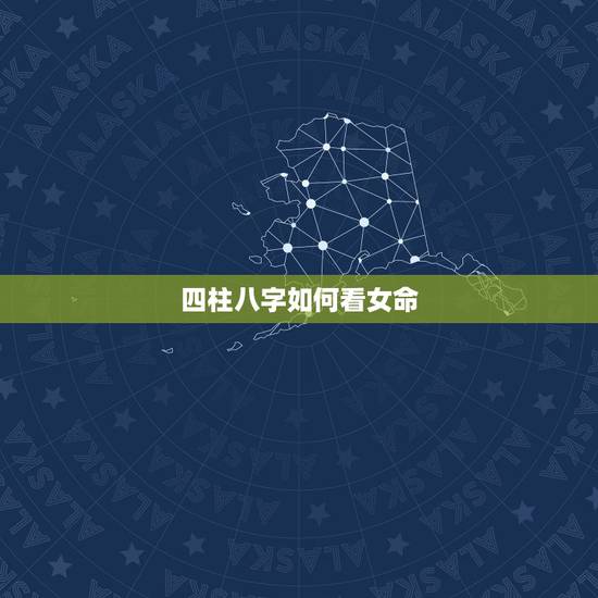 四柱八字如何看女命,四柱八字预测:女命八字如何看丈夫和婚姻 四柱八字如何看女命,四柱八字预测:女命八字如何看丈夫和婚姻