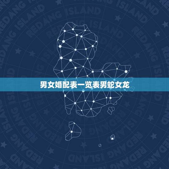 男女婚配表一览表男蛇女龙，男蛇女龙相配吗