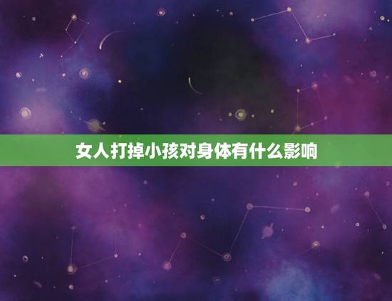女人打掉小孩对身体有什么影响,打掉第一胎对自身影响有多大。 女人打掉小孩对身体有什么影响,打掉第一胎对自身影响有多大。
