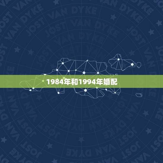 1984年和1994年婚配，一个84年属鼠的男人和一个94年属狗的女孩