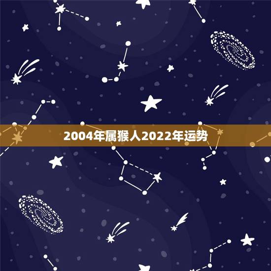 2004年属猴人2022年运势,2004年出生属猴,2022年运程 2004年属猴人2022年运势,2004年出生属猴,2022年运程