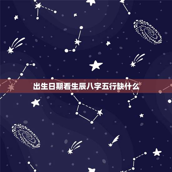 出生日期看生辰八字五行缺什么，用生辰八字查看五行缺什么