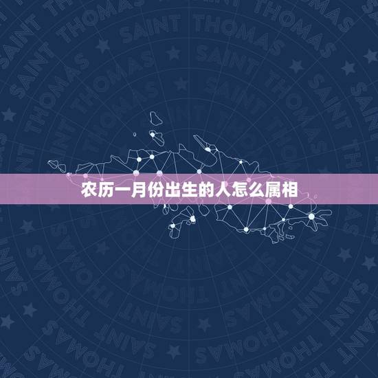 农历一月份出生的人怎么属相,1月份出生的孩子属相按阳历还是按阴历 农历一月份出生的人怎么属相,1月份出生的孩子属相按阳历还是按阴历