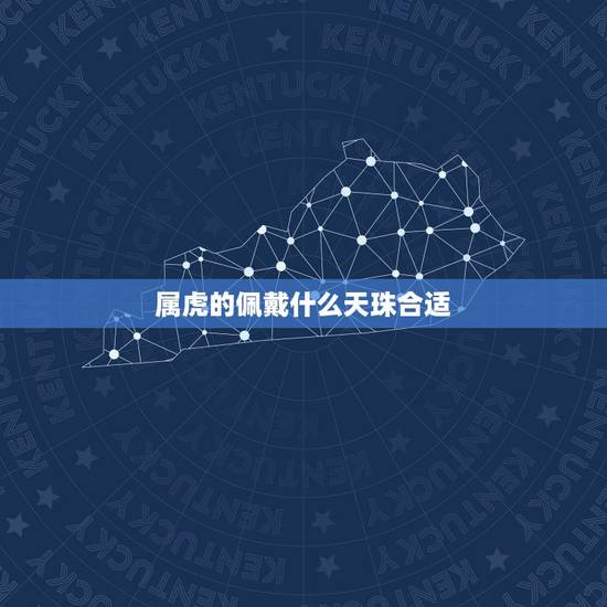 属虎的佩戴什么天珠合适，属虎的佩戴什么吉祥物