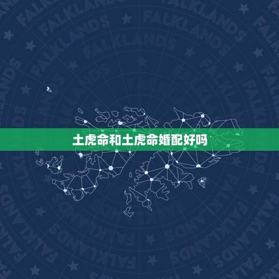 土虎命和土虎命婚配好吗,属猪五行属火和属虎五行属土配吗? 土虎命和土虎命婚配好吗,属猪五行属火和属虎五行属土配吗?