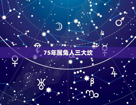 75年属兔人三大坎，75年属兔的是什么命