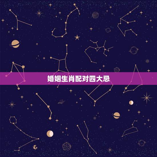 婚姻生肖配对四大忌，婚姻属相四大忌