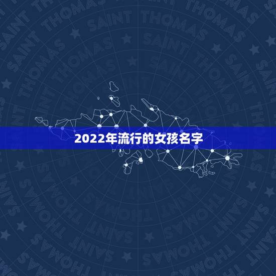 2022年流行的女孩名字，2022年虎年女宝宝取名
