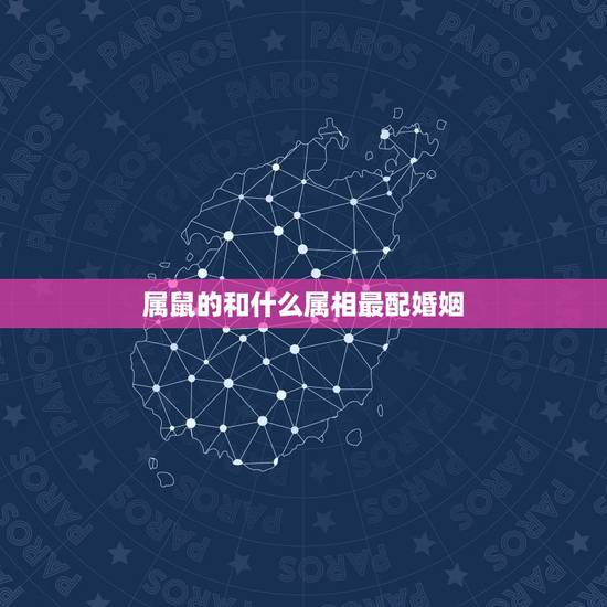属鼠的和什么属相最配婚姻，属鼠的和什么属相最配