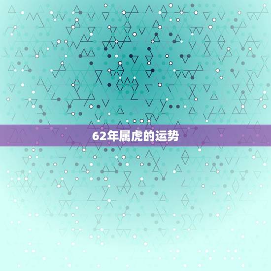 62年属虎的运势,请高人指点62年属虎人最适合做什么行业 62年属虎的运势,请高人指点62年属虎人最适合做什么行业