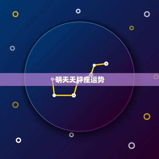 明天天秤座运势，天秤座明天运势女？