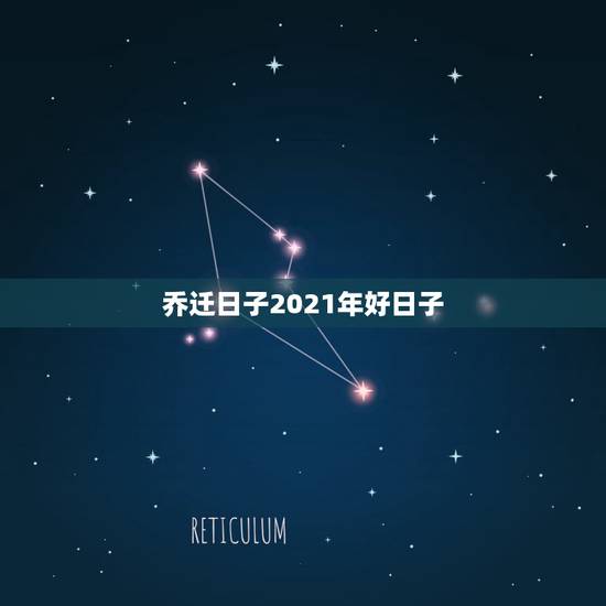 乔迁日子2021年好日子，2021搬家有什么好日子？