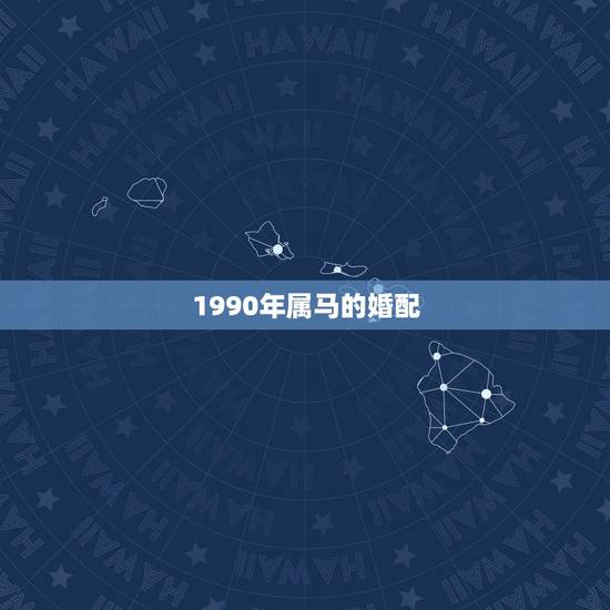 1990年属马的婚配,1990属马男更佳婚配 1990年属马的婚配,1990属马男更佳婚配