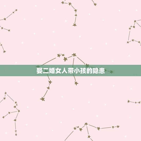 娶二婚女人带小孩的隐患,二婚女带女儿的利和弊 娶二婚女人带小孩的隐患,二婚女带女儿的利和弊