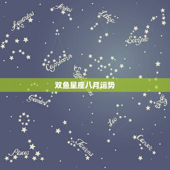 双鱼星座八月运势,双鱼座8月份的运势如何? 双鱼星座八月运势,双鱼座8月份的运势如何?