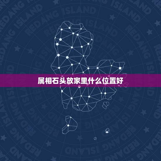 属相石头放家里什么位置好，在家中摆放石头有什么风水禁忌