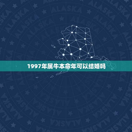 1997年属牛本命年可以结婚吗，97本命年结婚好吗
