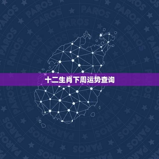 十二生肖下周运势查询,今年十二生肖运势 十二生肖下周运势查询,今年十二生肖运势