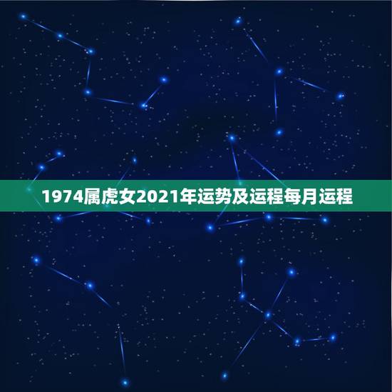1974属虎女2021年运势及运程每月运程，1974年属虎2021年运